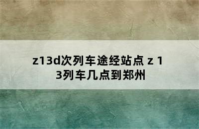 z13d次列车途经站点 z 1 3列车几点到郑州